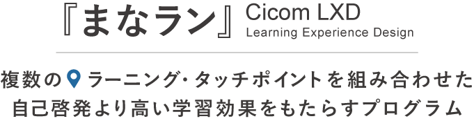 「まなラン」Cicom LXD 複数のラーニングタッチポイントを組み合わせた自己啓発より高い学習効果をもたらすプログラム