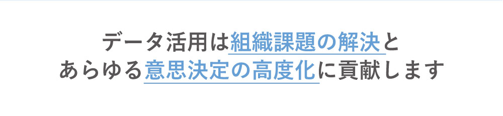 データ活用は組織課題の解決とあらゆる意思決定の高度化に貢献ぢｍｓづ