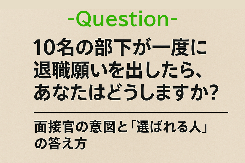「10名の部下が一度に退職願いを出したら、あなたはどうしますか？」面接官の意図と“選ばれる人”の答え方